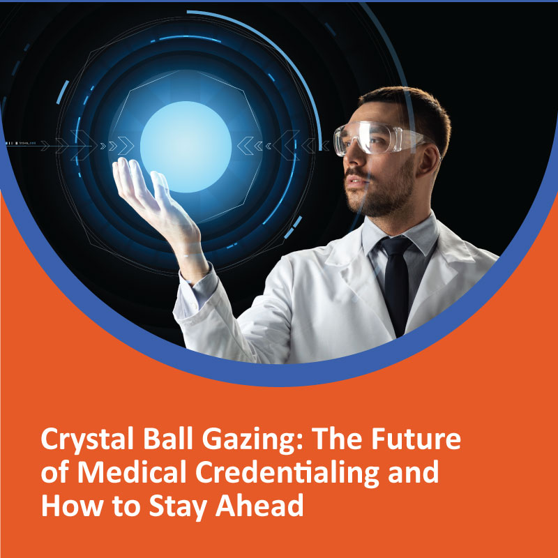 Crystal Ball Gazing: The Future of Medical Credentialing and How to Stay Ahead Crystal Ball Gazing The Future of Medical Credentialing and How to Stay Ahead